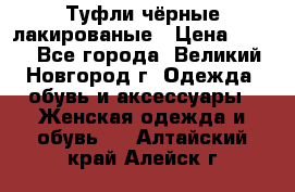 Туфли чёрные лакированые › Цена ­ 500 - Все города, Великий Новгород г. Одежда, обувь и аксессуары » Женская одежда и обувь   . Алтайский край,Алейск г.